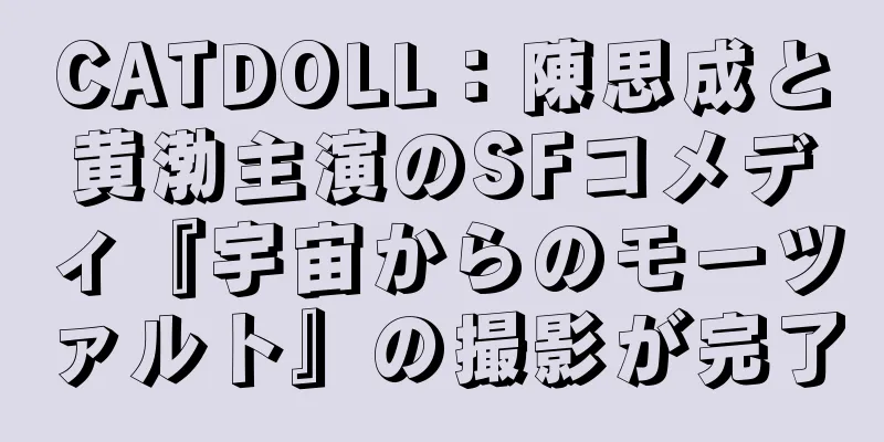 CATDOLL：陳思成と黄渤主演のSFコメディ『宇宙からのモーツァルト』の撮影が完了