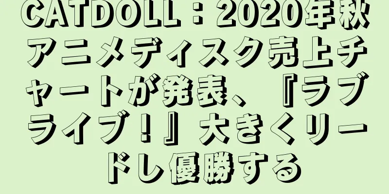 CATDOLL：2020年秋アニメディスク売上チャートが発表、『ラブライブ！』大きくリードし優勝する
