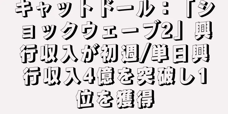 キャットドール：「ショックウェーブ2」興行収入が初週/単日興行収入4億を突破し1位を獲得