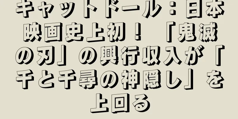 キャットドール：日本映画史上初！ 「鬼滅の刃」の興行収入が「千と千尋の神隠し」を上回る