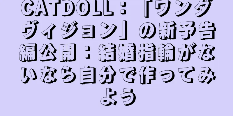 CATDOLL：「ワンダヴィジョン」の新予告編公開：結婚指輪がないなら自分で作ってみよう