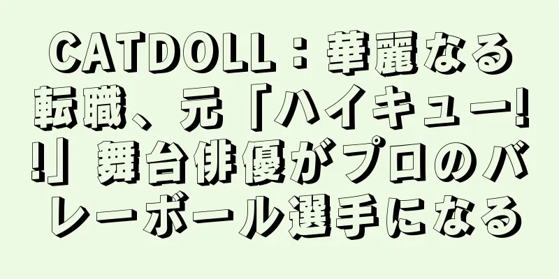 CATDOLL：華麗なる転職、元「ハイキュー!!」舞台俳優がプロのバレーボール選手になる