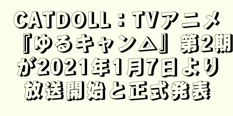 CATDOLL：TVアニメ『ゆるキャン△』第2期が2021年1月7日より放送開始と正式発表