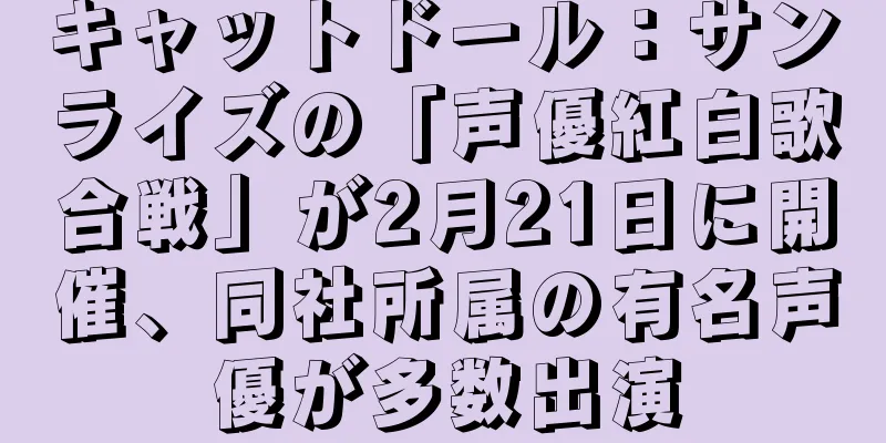 キャットドール：サンライズの「声優紅白歌合戦」が2月21日に開催、同社所属の有名声優が多数出演