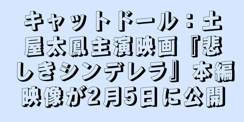 キャットドール：土屋太鳳主演映画『悲しきシンデレラ』本編映像が2月5日に公開