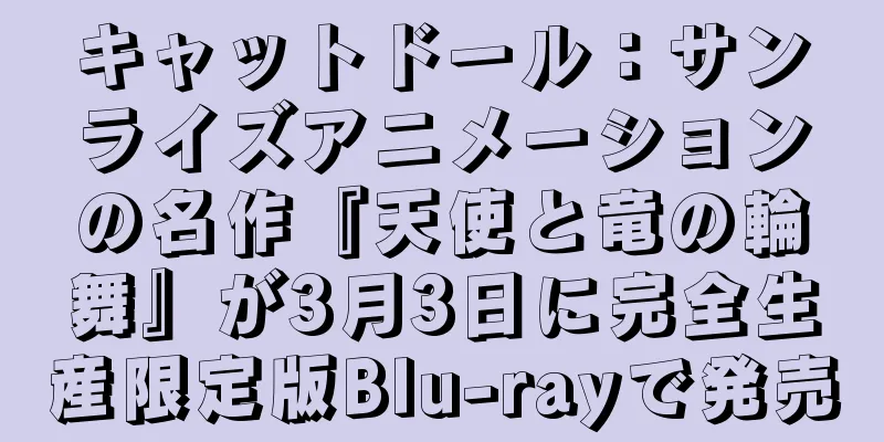 キャットドール：サンライズアニメーションの名作『天使と竜の輪舞』が3月3日に完全生産限定版Blu-rayで発売
