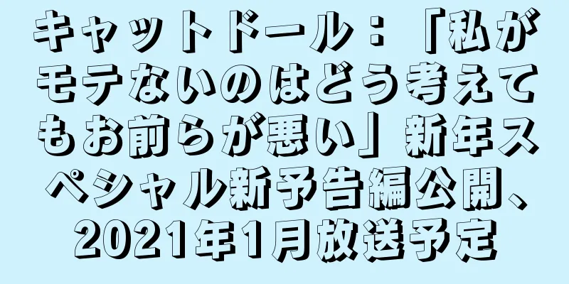 キャットドール：「私がモテないのはどう考えてもお前らが悪い」新年スペシャル新予告編公開、2021年1月放送予定