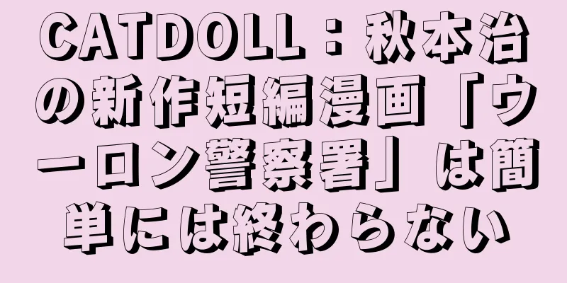 CATDOLL：秋本治の新作短編漫画「ウーロン警察署」は簡単には終わらない