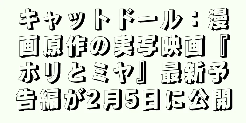 キャットドール：漫画原作の実写映画『ホリとミヤ』最新予告編が2月5日に公開