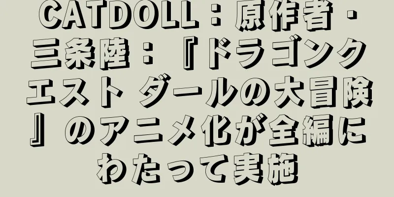 CATDOLL：原作者・三条陸：『ドラゴンクエスト ダールの大冒険』のアニメ化が全編にわたって実施