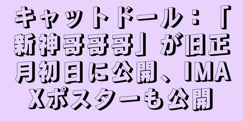 キャットドール：「新神哥哥哥」が旧正月初日に公開、IMAXポスターも公開