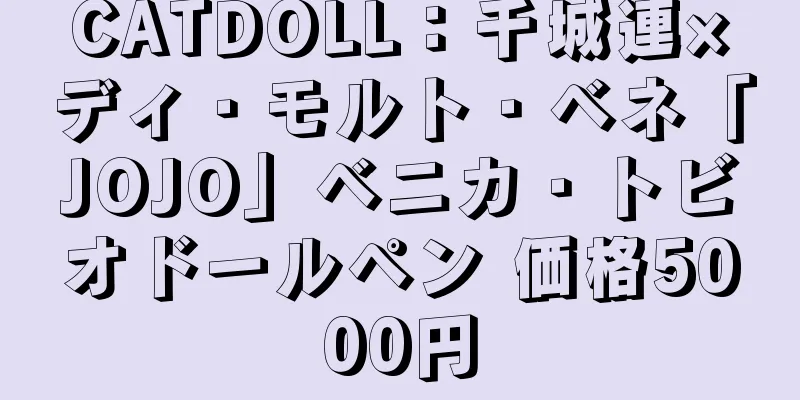 CATDOLL：千城連×ディ・モルト・ベネ「JOJO」ベニカ・トビオドールペン 価格5000円