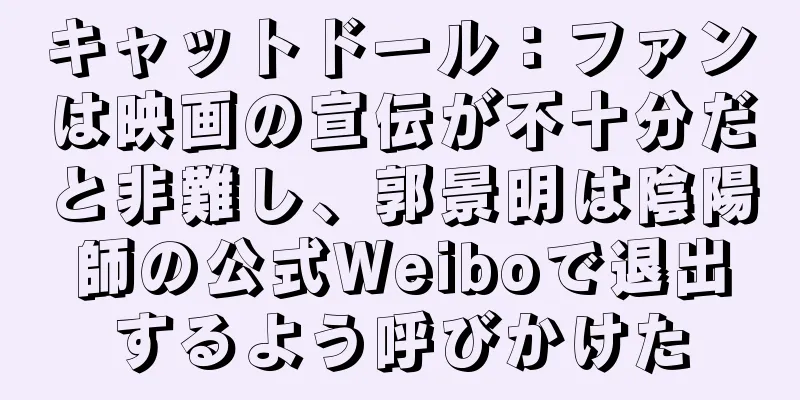 キャットドール：ファンは映画の宣伝が不十分だと非難し、郭景明は陰陽師の公式Weiboで退出するよう呼びかけた