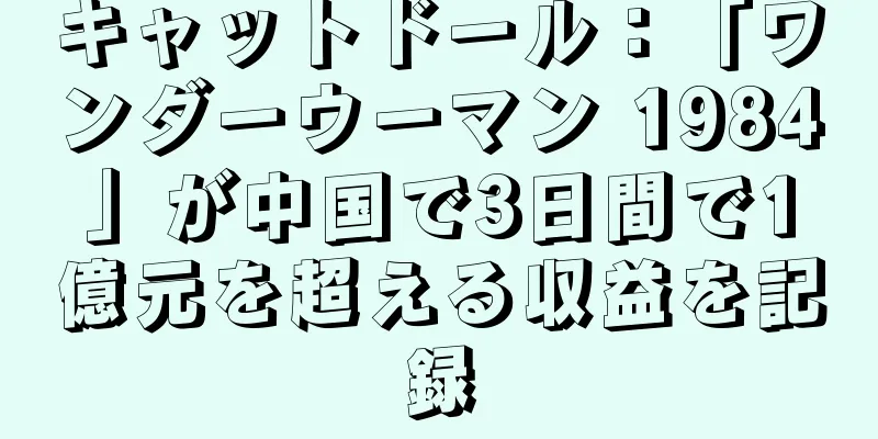 キャットドール：「ワンダーウーマン 1984」が中国で3日間で1億元を超える収益を記録