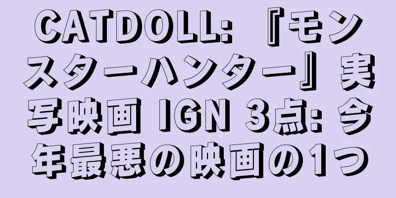 CATDOLL: 『モンスターハンター』実写映画 IGN 3点: 今年最悪の映画の1つ