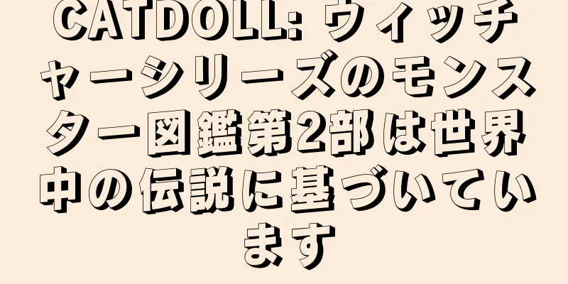 CATDOLL: ウィッチャーシリーズのモンスター図鑑第2部は世界中の伝説に基づいています