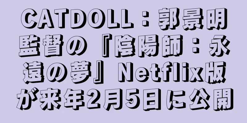 CATDOLL：郭景明監督の『陰陽師：永遠の夢』Netflix版が来年2月5日に公開