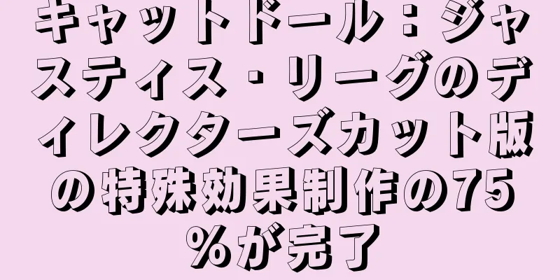 キャットドール：ジャスティス・リーグのディレクターズカット版の特殊効果制作の75％が完了