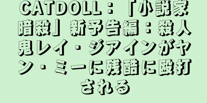 CATDOLL：「小説家暗殺」新予告編：殺人鬼レイ・ジアインがヤン・ミーに残酷に殴打される