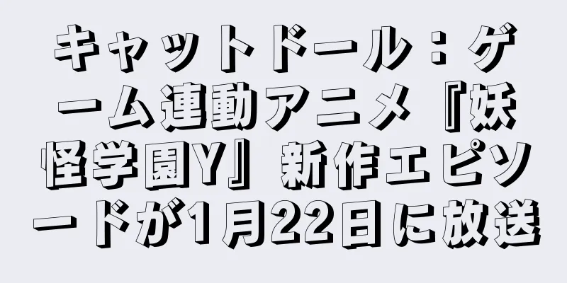 キャットドール：ゲーム連動アニメ『妖怪学園Y』新作エピソードが1月22日に放送