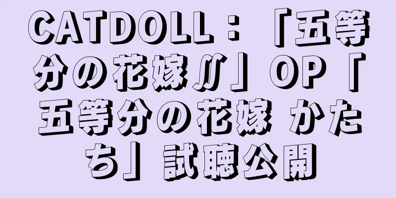 CATDOLL：「五等分の花嫁∬」OP「五等分の花嫁 かたち」試聴公開