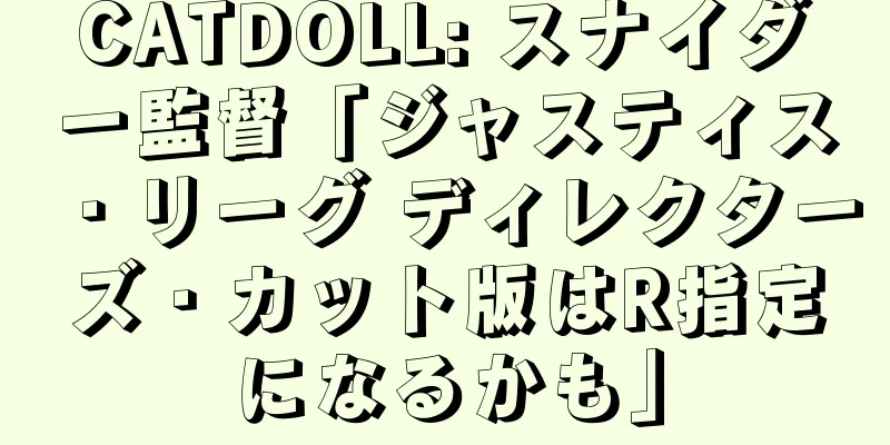 CATDOLL: スナイダー監督「ジャスティス・リーグ ディレクターズ・カット版はR指定になるかも」