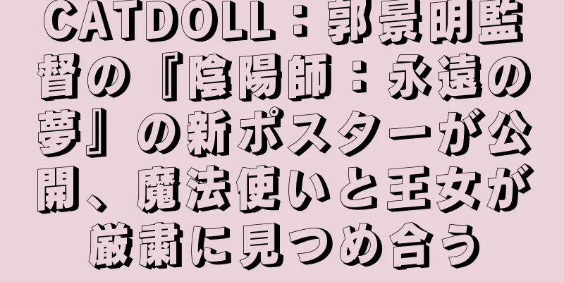 CATDOLL：郭景明監督の『陰陽師：永遠の夢』の新ポスターが公開、魔法使いと王女が厳粛に見つめ合う