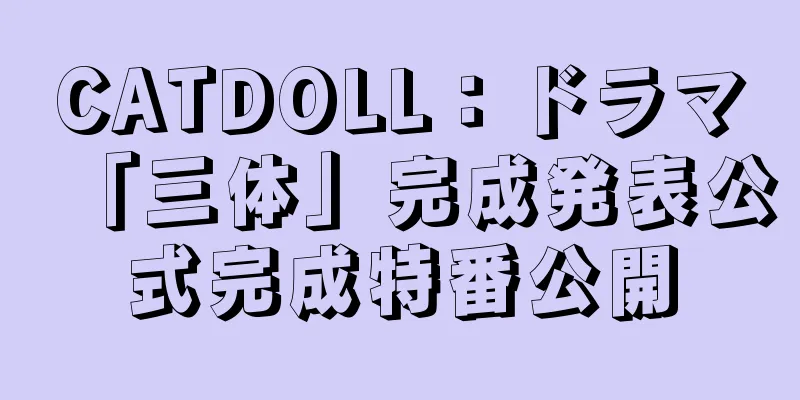 CATDOLL：ドラマ「三体」完成発表公式完成特番公開