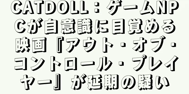 CATDOLL：ゲームNPCが自意識に目覚める映画『アウト・オブ・コントロール・プレイヤー』が延期の疑い