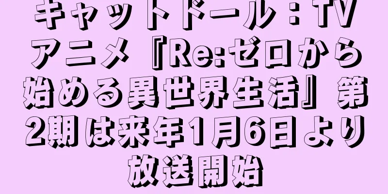 キャットドール：TVアニメ『Re:ゼロから始める異世界生活』第2期は来年1月6日より放送開始
