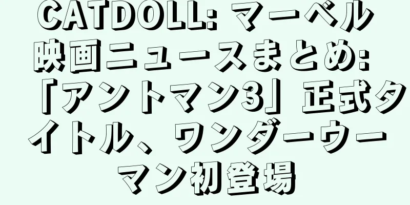 CATDOLL: マーベル映画ニュースまとめ: 「アントマン3」正式タイトル、ワンダーウーマン初登場