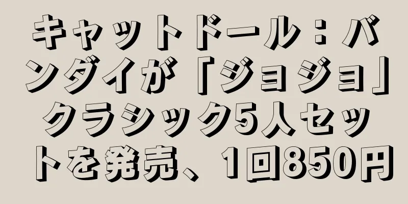キャットドール：バンダイが「ジョジョ」クラシック5人セットを発売、1回850円