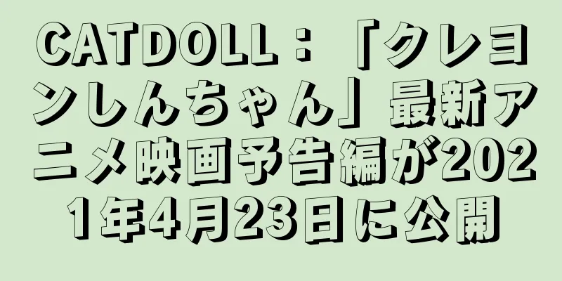 CATDOLL：「クレヨンしんちゃん」最新アニメ映画予告編が2021年4月23日に公開