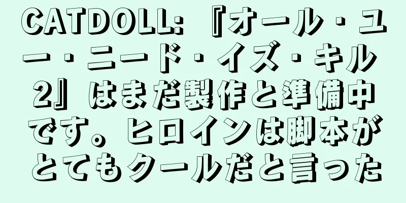 CATDOLL: 『オール・ユー・ニード・イズ・キル 2』はまだ製作と準備中です。ヒロインは脚本がとてもクールだと言った