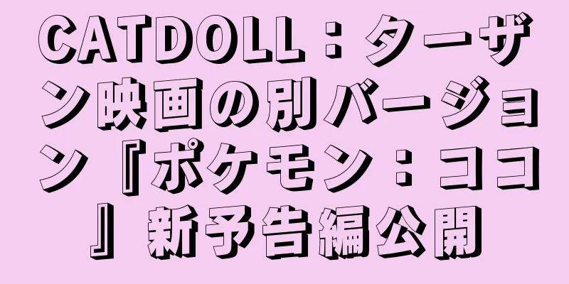 CATDOLL：ターザン映画の別バージョン『ポケモン：ココ』新予告編公開