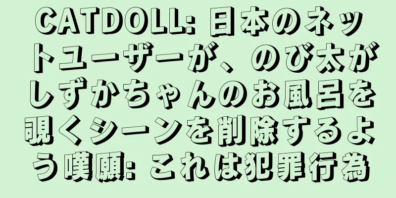CATDOLL: 日本のネットユーザーが、のび太がしずかちゃんのお風呂を覗くシーンを削除するよう嘆願: これは犯罪行為