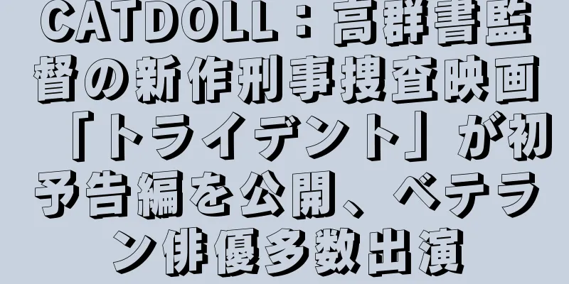 CATDOLL：高群書監督の新作刑事捜査映画「トライデント」が初予告編を公開、ベテラン俳優多数出演