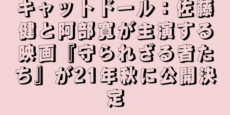 キャットドール：佐藤健と阿部寛が主演する映画『守られざる者たち』が21年秋に公開決定