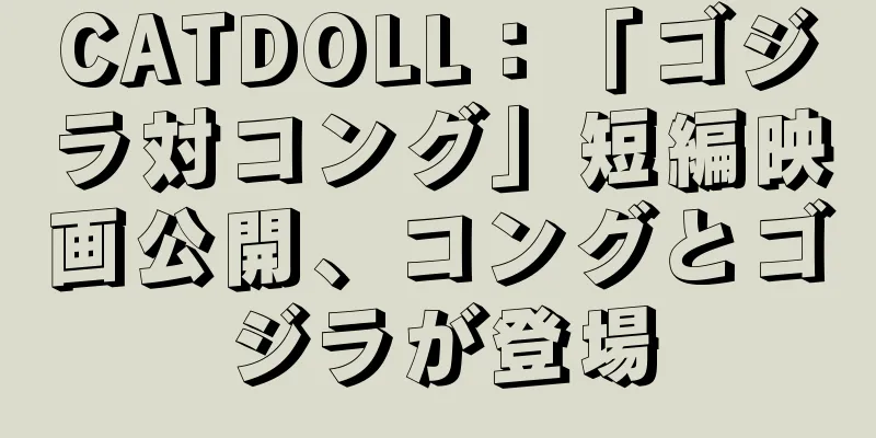 CATDOLL：「ゴジラ対コング」短編映画公開、コングとゴジラが登場