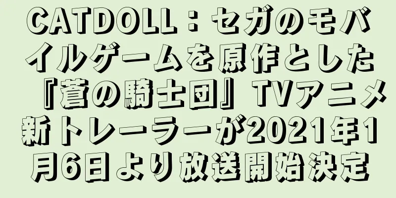 CATDOLL：セガのモバイルゲームを原作とした『蒼の騎士団』TVアニメ新トレーラーが2021年1月6日より放送開始決定