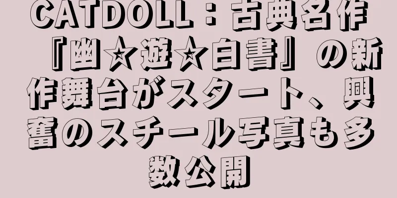 CATDOLL：古典名作『幽☆遊☆白書』の新作舞台がスタート、興奮のスチール写真も多数公開