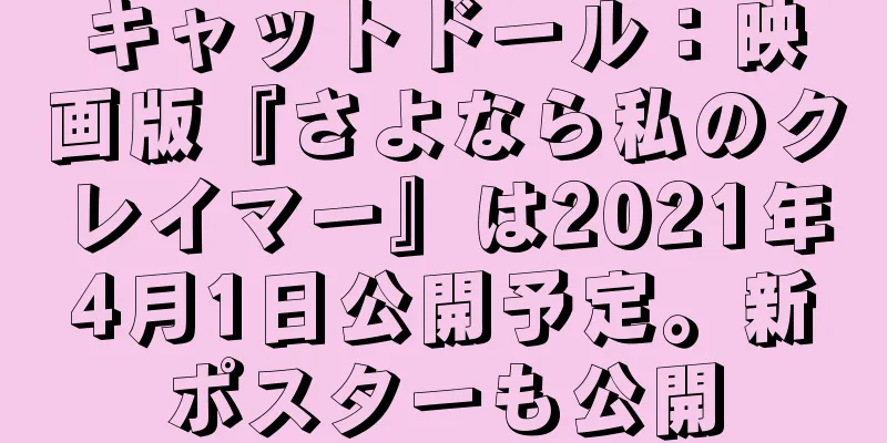 キャットドール：映画版『さよなら私のクレイマー』は2021年4月1日公開予定。新ポスターも公開