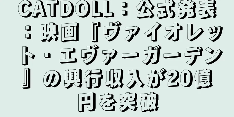 CATDOLL：公式発表：映画『ヴァイオレット・エヴァーガーデン』の興行収入が20億円を突破