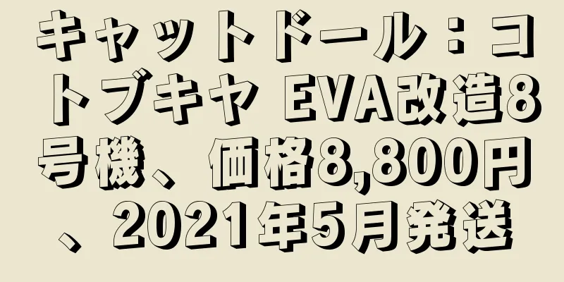 キャットドール：コトブキヤ EVA改造8号機、価格8,800円、2021年5月発送