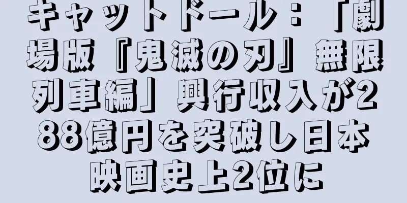 キャットドール：「劇場版『鬼滅の刃』無限列車編」興行収入が288億円を突破し日本映画史上2位に