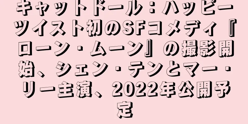 キャットドール：ハッピーツイスト初のSFコメディ『ローン・ムーン』の撮影開始、シェン・テンとマー・リー主演、2022年公開予定