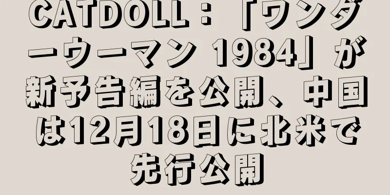 CATDOLL：「ワンダーウーマン 1984」が新予告編を公開、中国は12月18日に北米で先行公開