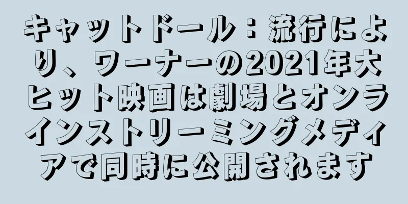 キャットドール：流行により、ワーナーの2021年大ヒット映画は劇場とオンラインストリーミングメディアで同時に公開されます