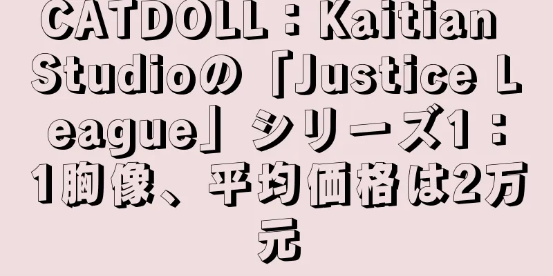 CATDOLL：Kaitian Studioの「Justice League」シリーズ1：1胸像、平均価格は2万元