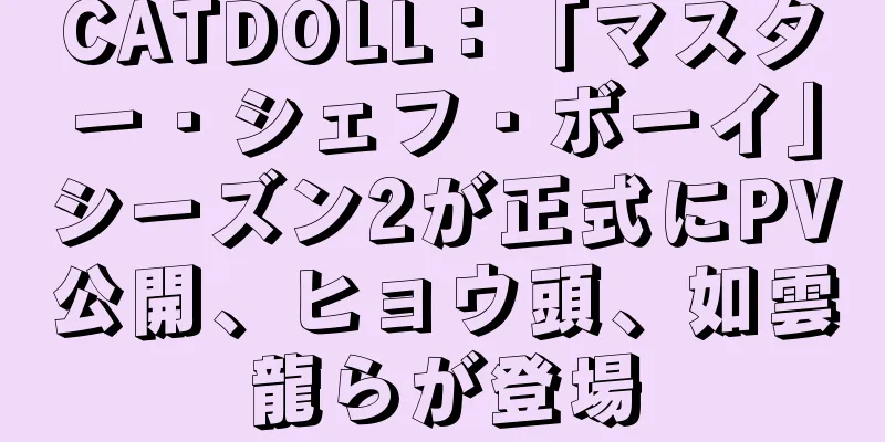 CATDOLL：「マスター・シェフ・ボーイ」シーズン2が正式にPV公開、ヒョウ頭、如雲龍らが登場